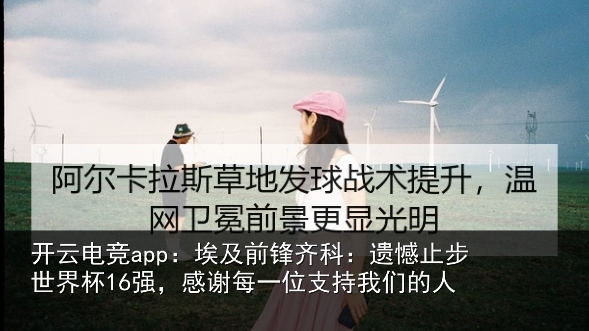 开云电竞app：埃及前锋齐科：遗憾止步世界杯16强，感谢每一位支持我们的人
