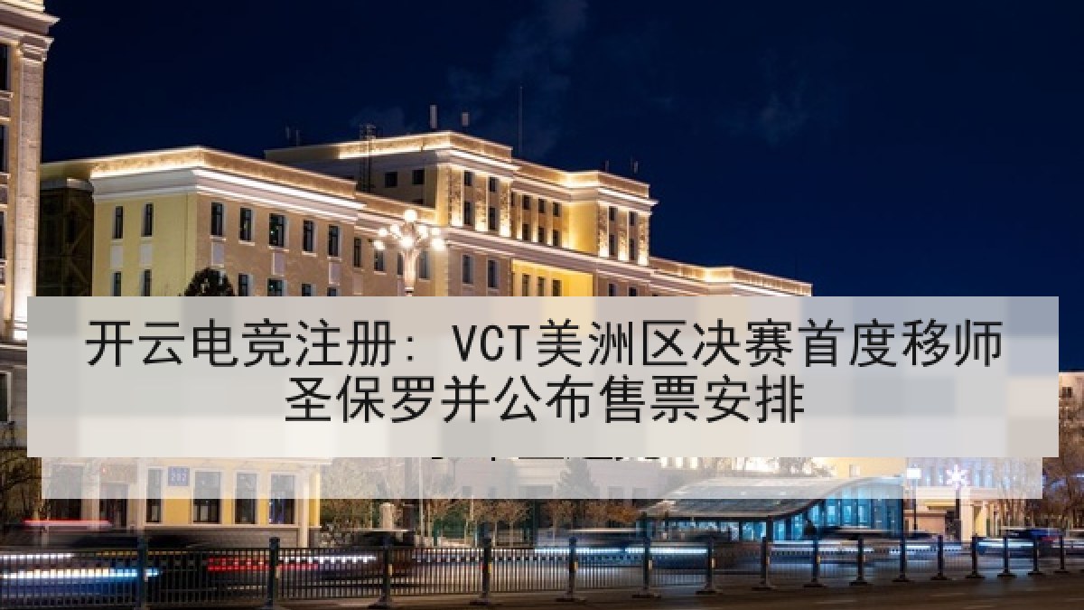 开云电竞注册: VCT美洲区决赛首度移师圣保罗并公布售票安排