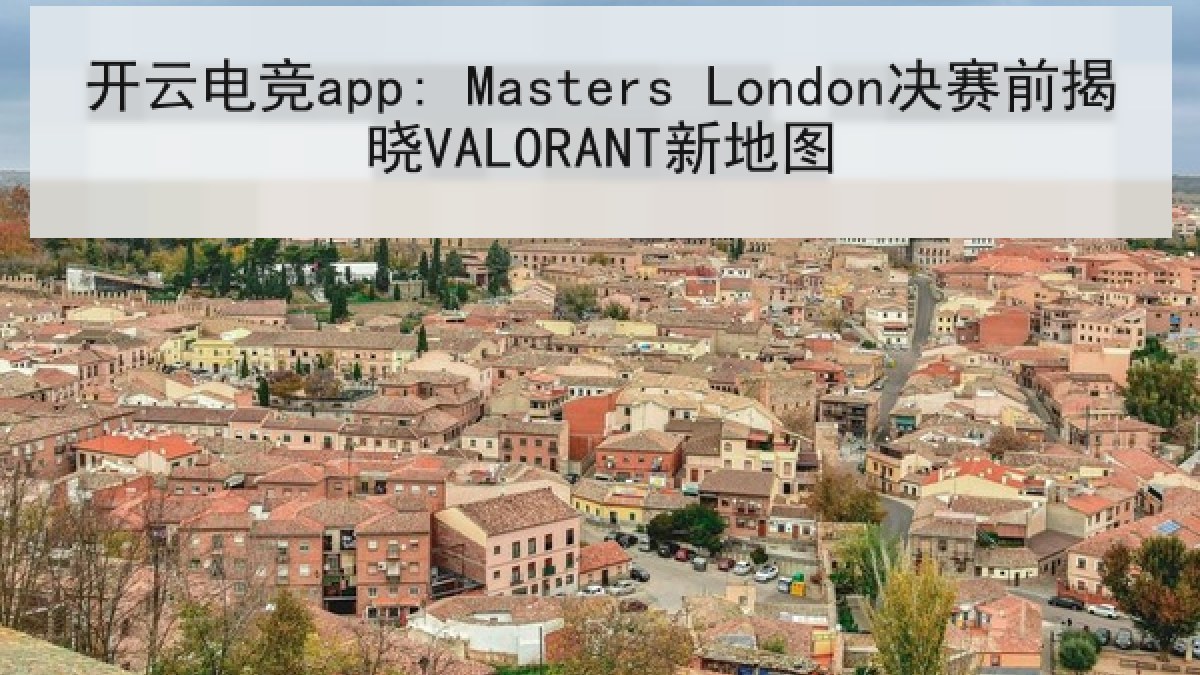 开云电竞app: Masters London决赛前揭晓VALORANT新地图