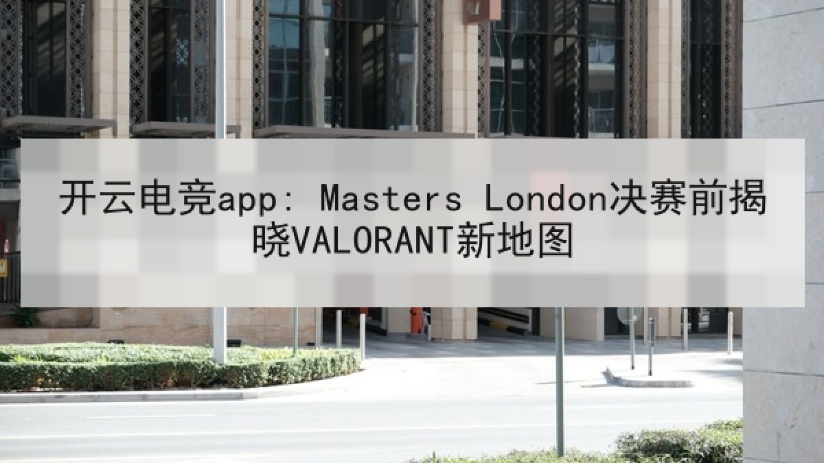 开云电竞app: Masters London决赛前揭晓VALORANT新地图