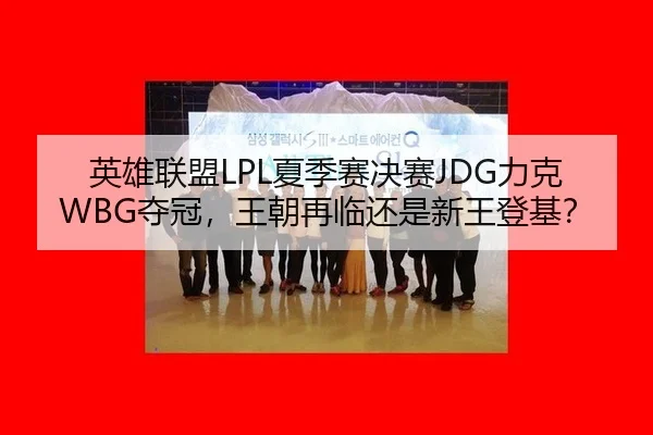 英雄联盟LPL夏季赛决赛JDG力克WBG夺冠，王朝再临还是新王登基？