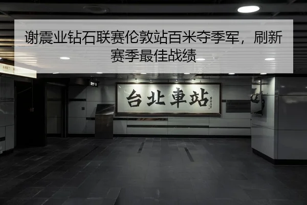 谢震业钻石联赛伦敦站百米夺季军，刷新赛季最佳战绩