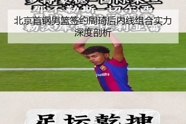 北京首钢男篮签约周琦后内线组合实力深度剖析