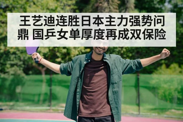 王艺迪连胜日本主力强势问鼎 国乒女单厚度再成双保险