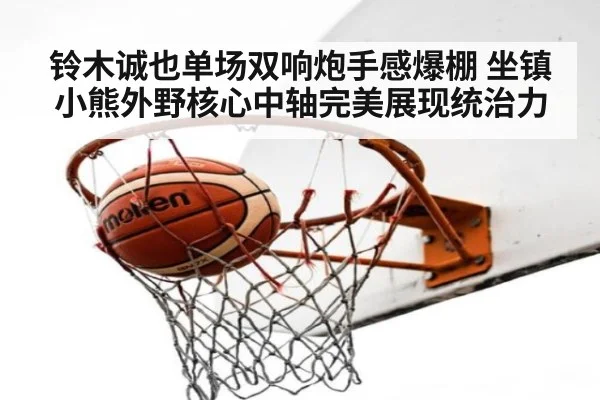 铃木诚也单场双响炮手感爆棚 坐镇小熊外野核心中轴完美展现统治力