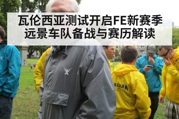瓦伦西亚测试开启FE新赛季 远景车队备战与赛历解读